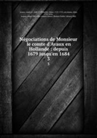Ngociations de Monsieur le comte d`Avaux en Hollande : depuis 1679 jusqu`en 1684. 3