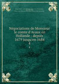 Ngociations de Monsieur le comte d`Avaux en Hollande : depuis 1679 jusqu`en 1684. 4