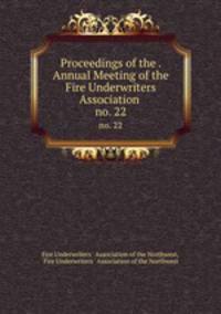 Proceedings of the . Annual Meeting of the Fire Underwriters Association .. no. 22