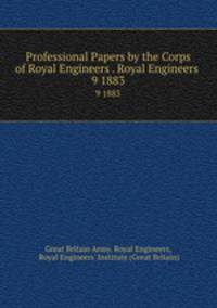 Professional Papers by the Corps of Royal Engineers . Royal Engineers .. 9 1883