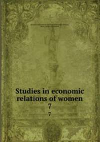 Studies in economic relations of women. 7