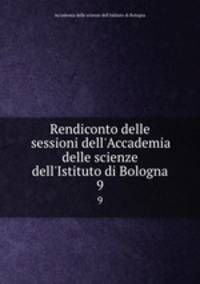 Rendiconto delle sessioni dell`Accademia delle scienze dell`Istituto di Bologna. 9