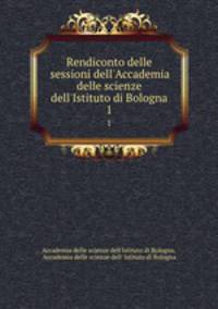 Rendiconto delle sessioni dell`Accademia delle scienze dell`Istituto di Bologna. 1