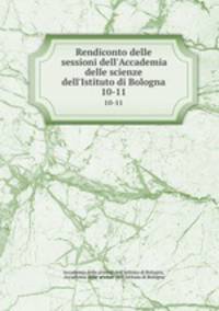 Rendiconto delle sessioni dell`Accademia delle scienze dell`Istituto di Bologna. 10-11