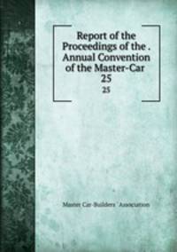 Report of the Proceedings of the . Annual Convention of the Master-Car .. 25