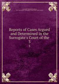 Reports of Cases Argued and Determined in the Surrogate`s Court of the .. 3