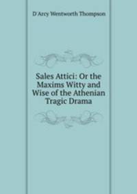 Sales Attici: Or the Maxims Witty and Wise of the Athenian Tragic Drama