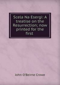 Scela Na Esergi: A treatise on the Resurrection; now printed for the first .
