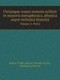 Utriusque cosmi maioris scilicet et minoris metaphysica, physica atqve technica historia. Volume 1. Part2