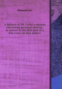 A defence of Mr. Locke`s opinion concerning personal identity; in answer to the first part of a late essay on that subject