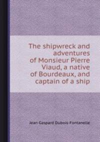 The shipwreck and adventures of Monsieur Pierre Viaud, a native of Bourdeaux, and captain of a ship