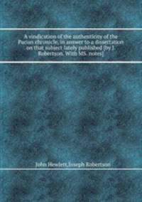 A vindication of the authenticity of the Parian chronicle, in answer to a dissertation on that subject lately published [by J. Robertson. With MS. notes].