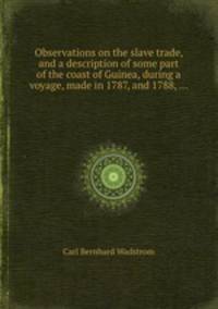 Observations on the slave trade, and a description of some part of the coast of Guinea, during a voyage, made in 1787, and 1788, ...