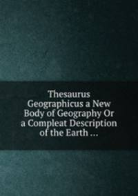 Thesaurus Geographicus a New Body of Geography Or a Compleat Description of the Earth ...
