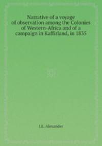 Narrative of a voyage of observation among the Colonies of Western-Africa and of a campaign in Kaffirland, in 1835