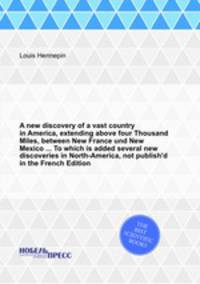 A new discovery of a vast country in America, extending above four Thousand Miles, between New France und New Mexico ... To which is added several new discoveries in North-America, not publish`d in the French Edition