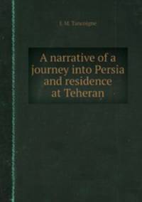 A narrative of a journey into Persia and residence at Teheran