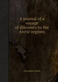 A journal of a voyage of discovery to the Arctic regions