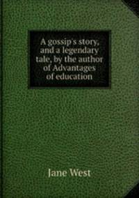 A gossip`s story, and a legendary tale, by the author of Advantages of education