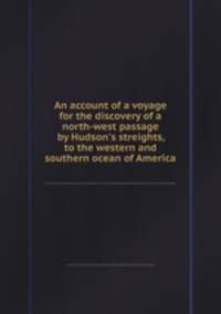 An account of a voyage for the discovery of a north-west passage by Hudson`s streights, to the western and southern ocean of America