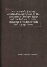 Narrative of a journey overland from England by the continent of Europe, Egypt and the Red sea to India, including a residence there and voyage home