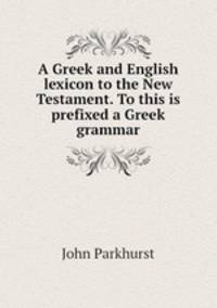 A Greek and English lexicon to the New Testament. To this is prefixed a Greek grammar