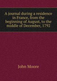 A journal during a residence in France, from the beginning of August, to the middle of December, 1792