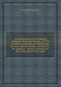 -A Translation of Le Jardinier solitaire...from the 2d ed...v.2-The manner of planting & cultivating...flowers, plants, shrubs...necessary...for gardens...being a translation from the Sieur Louis Liger