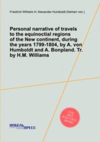Personal narrative of travels to the equinoctial regions of the New continent, during the years 1799-1804, by A. von Humboldt and A. Bonpland. Tr. by H.M. Williams