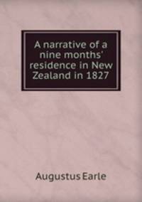 A narrative of a nine months` residence in New Zealand in 1827