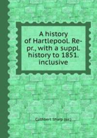 A history of Hartlepool. Re-pr., with a suppl. history to 1851. inclusive