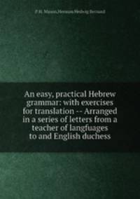 An easy, practical Hebrew grammar: with exercises for translation -- Arranged in a series of letters from a teacher of langfuages to and English duchess