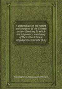 A dissertation on the nature and character of the Chinese system of writing. To which are subjoined a vocabulary of the Cochin Chinese language by J. Morrone [&c.].