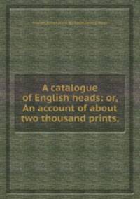 A catalogue of English heads: or, An account of about two thousand prints,