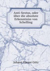 Anti-Sextus, oder ber die absolute Erkenntniss von Schelling