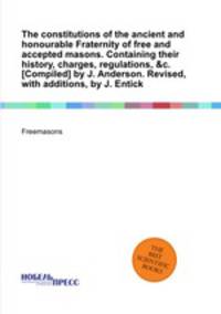 The constitutions of the ancient and honourable Fraternity of free and accepted masons. Containing their history, charges, regulations, &c. [Compiled] by J. Anderson. Revised, with additions, by J. Entick