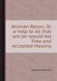 Ahiman Rezon, Or a help to all that are (or would be) Free and Accepted Masons