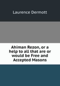 Ahiman Rezon, or a help to all that are or would be Free and Accepted Masons