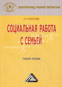 Социальная работа с семьей: Учебное пособие / Е.И. Холостова. - 4-e изд., перераб. и доп. - (Золотой фонд учебной литературы).