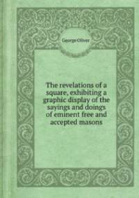 The revelations of a square, exhibiting a graphic display of the sayings and doings of eminent free and accepted masons