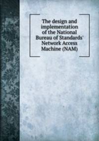 The design and implementation of the National Bureau of Standards` Network Access Machine (NAM)