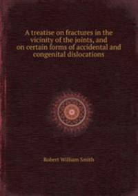 A treatise on fractures in the vicinity of the joints, and on certain forms of accidental and congenital dislocations