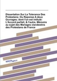 Dissertation Sur La Tolerance Des Protestans; Ou Reponse A deux Ouvrages; dont l`un est intitul: L`Accord parfait; & l`autre, Mmoire au sujet des Mariages clandestins des Protestans de France