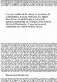 L`accord parfait de la nature de la raison, de la rvlation, & de la politique, ou, Trait dans lequel on etablit que les voyes de rigueur, en matiere de r[e]ligion, blessent les droits de l`humanit, & sont galement contraires aux lumieres de la raison