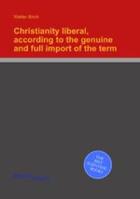 Christianity liberal, according to the genuine and full import of the term