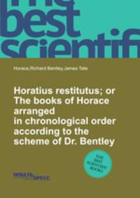 Horatius restitutus; or The books of Horace arranged in chronological order according to the scheme of Dr. Bentley