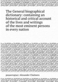 The General biographical dictionary: containing an historical and critical account of the lives and writings of the most eminent persons in every nation