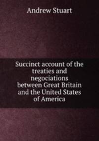 Succinct account of the treaties and negociations between Great Britain and the United States of America