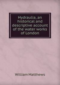 Hydraulia, an historical and descriptive account of the water works of London