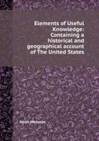 Elements of Useful Knowledge: Containing a historical and geographical account of The United States